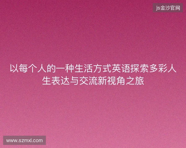 以每个人的一种生活方式英语探索多彩人生表达与交流新视角之旅