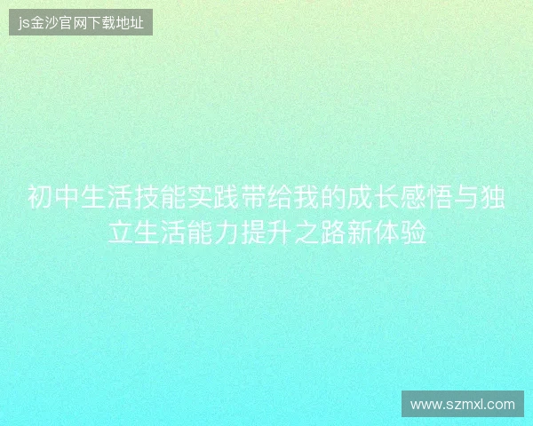 初中生活技能实践带给我的成长感悟与独立生活能力提升之路新体验