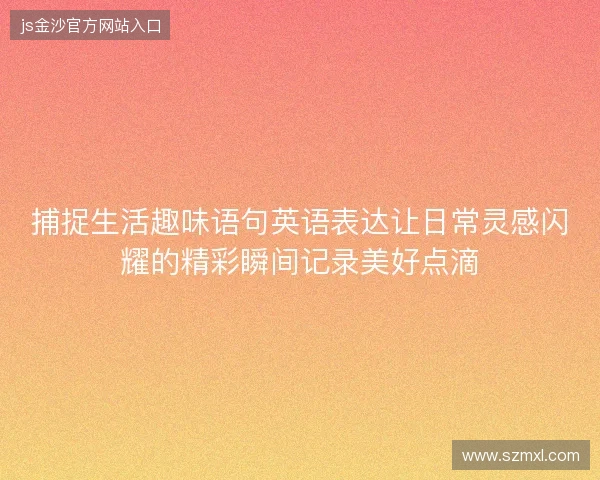 捕捉生活趣味语句英语表达让日常灵感闪耀的精彩瞬间记录美好点滴